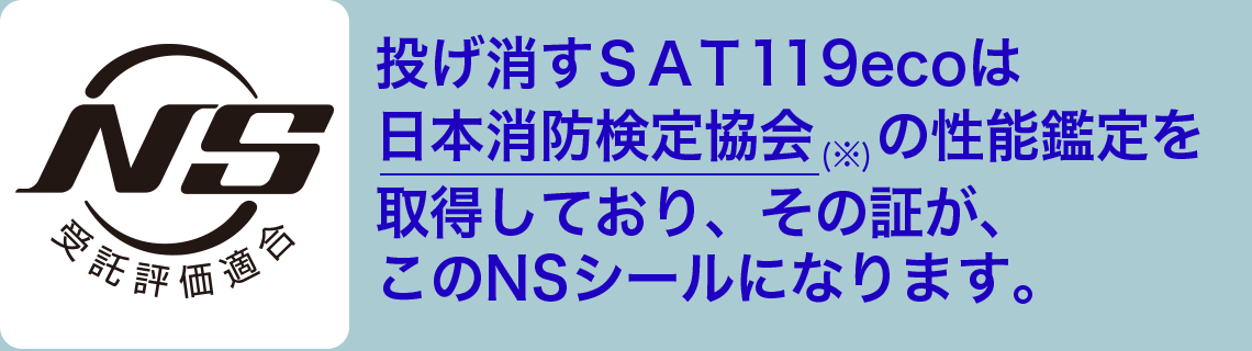 投げ消すＳＡＴ119ecoは日本消防検定協会の性能鑑定を取得しており、その証が、このNSシールになります。