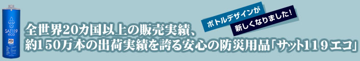全世界20カ国以上の販売実績、約150万本の出荷実績を誇る安心の防災用品「サット119エコ」