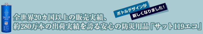 全世界20カ国以上の販売実績、約170万本の出荷実績を誇る安心の防災用品「サット119エコ」