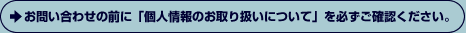 お問い合わせの前に「個人情報のお取り扱いについて」をご確認ください。